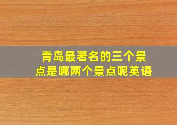 青岛最著名的三个景点是哪两个景点呢英语