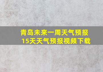 青岛未来一周天气预报15天天气预报视频下载