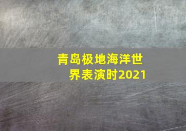 青岛极地海洋世界表演时2021