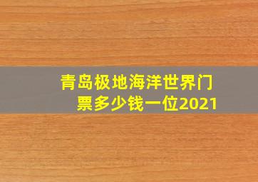 青岛极地海洋世界门票多少钱一位2021