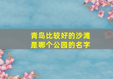 青岛比较好的沙滩是哪个公园的名字