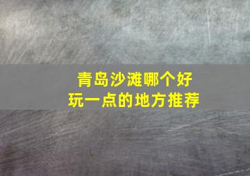 青岛沙滩哪个好玩一点的地方推荐