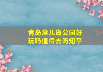 青岛燕儿岛公园好玩吗值得去吗知乎