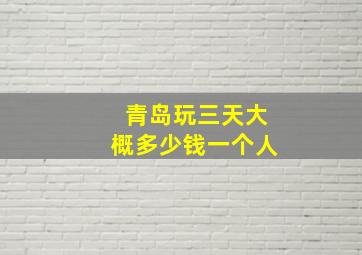 青岛玩三天大概多少钱一个人