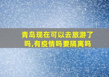 青岛现在可以去旅游了吗,有疫情吗要隔离吗