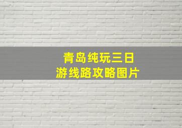 青岛纯玩三日游线路攻略图片