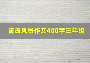 青岛风景作文400字三年级