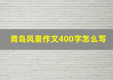 青岛风景作文400字怎么写