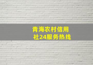 青海农村信用社24服务热线