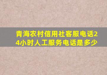 青海农村信用社客服电话24小时人工服务电话是多少