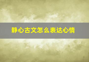 静心古文怎么表达心情