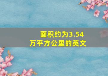 面积约为3.54万平方公里的英文