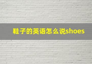 鞋子的英语怎么说shoes