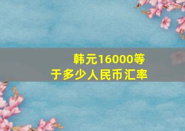 韩元16000等于多少人民币汇率