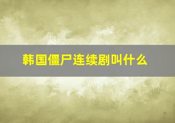 韩国僵尸连续剧叫什么