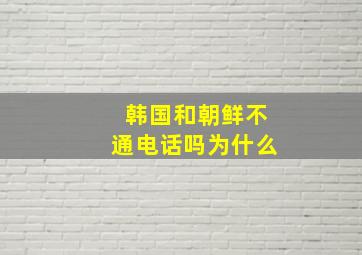 韩国和朝鲜不通电话吗为什么