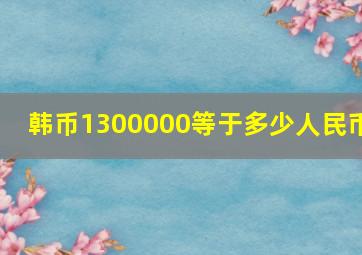 韩币1300000等于多少人民币