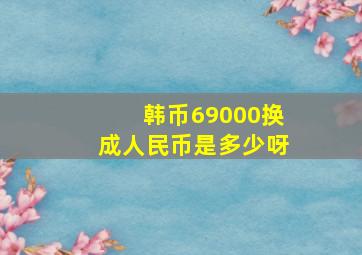 韩币69000换成人民币是多少呀