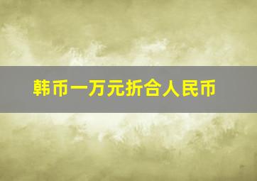 韩币一万元折合人民币