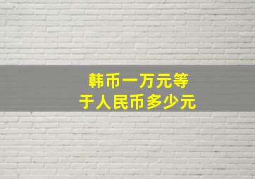 韩币一万元等于人民币多少元