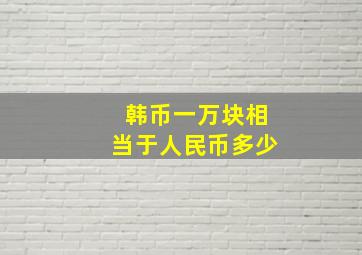 韩币一万块相当于人民币多少