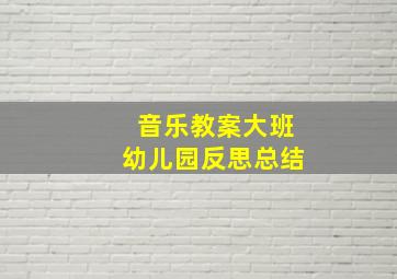 音乐教案大班幼儿园反思总结