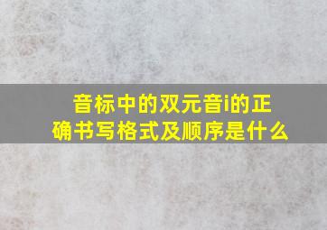 音标中的双元音i的正确书写格式及顺序是什么