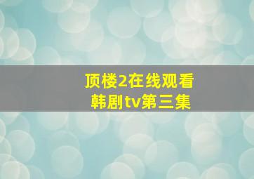 顶楼2在线观看韩剧tv第三集