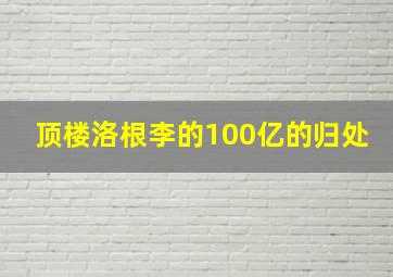 顶楼洛根李的100亿的归处