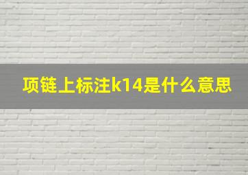 项链上标注k14是什么意思