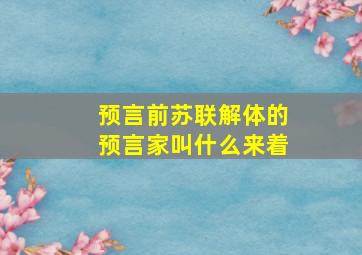 预言前苏联解体的预言家叫什么来着