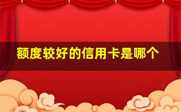 额度较好的信用卡是哪个