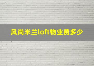 风尚米兰loft物业费多少