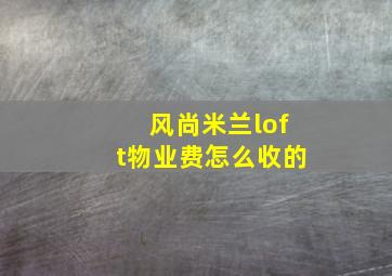 风尚米兰loft物业费怎么收的