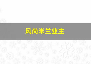 风尚米兰业主