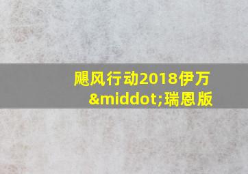 飓风行动2018伊万·瑞恩版