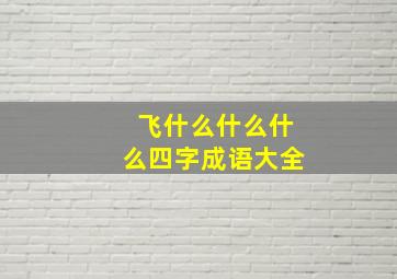 飞什么什么什么四字成语大全