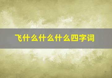 飞什么什么什么四字词