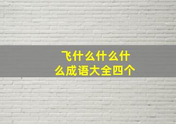 飞什么什么什么成语大全四个