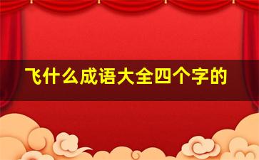 飞什么成语大全四个字的