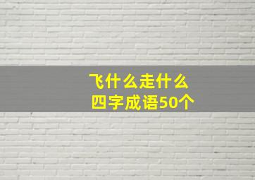 飞什么走什么四字成语50个