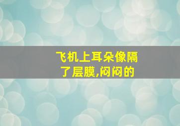 飞机上耳朵像隔了层膜,闷闷的