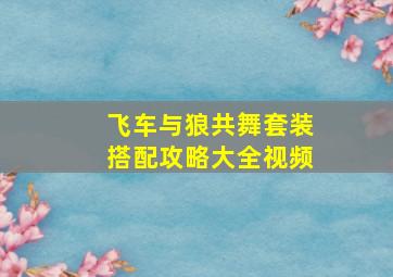 飞车与狼共舞套装搭配攻略大全视频