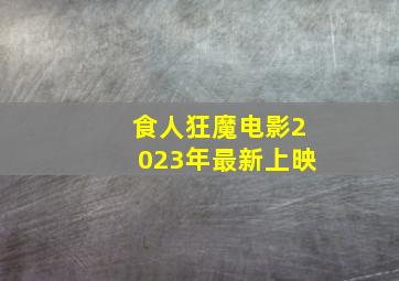 食人狂魔电影2023年最新上映