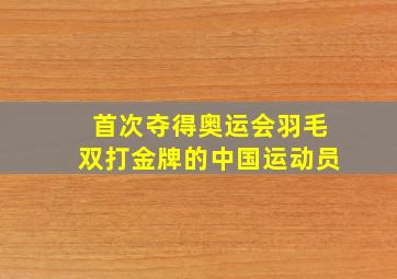 首次夺得奥运会羽毛双打金牌的中国运动员