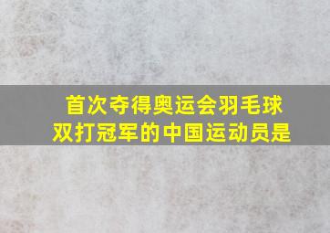 首次夺得奥运会羽毛球双打冠军的中国运动员是