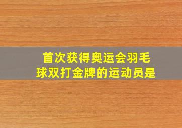 首次获得奥运会羽毛球双打金牌的运动员是