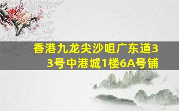 香港九龙尖沙咀广东道33号中港城1楼6A号铺