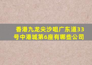 香港九龙尖沙咀广东道33号中港城第6座有哪些公司