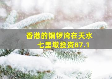 香港的铜锣湾在天水七里墩投资87.1